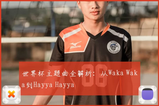 世界杯主题曲全解析：从Waka Waka到Hayya Hayya