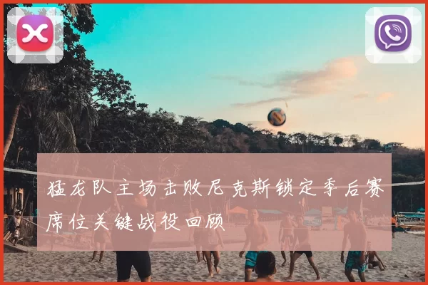 猛龙队主场击败尼克斯锁定季后赛席位关键战役回顾