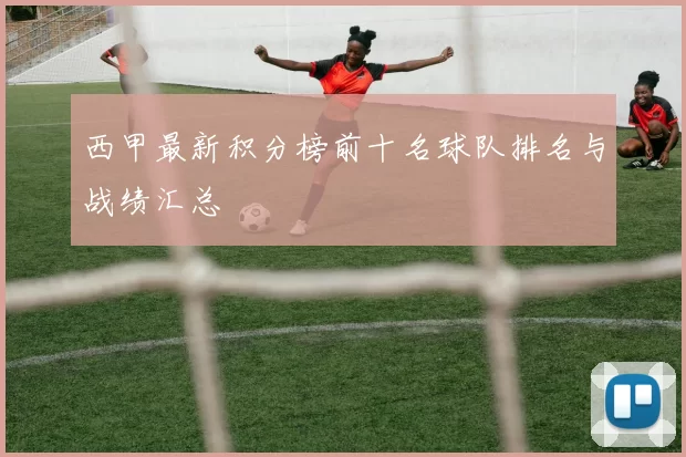 西甲最新积分榜前十名球队排名与战绩汇总
