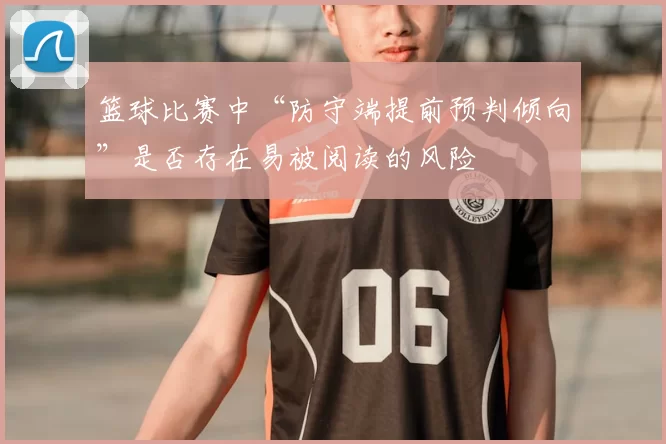 篮球比赛中“防守端提前预判倾向”是否存在易被阅读的风险