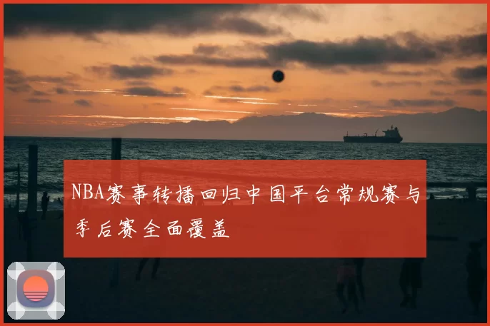NBA赛事转播回归中国平台常规赛与季后赛全面覆盖