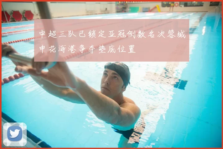 中超三队已锁定亚冠倒数名次蓉城申花海港争夺垫底位置