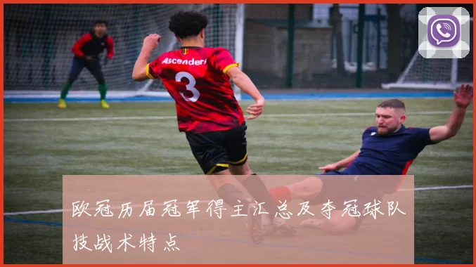 欧冠历届冠军得主汇总及夺冠球队技战术特点