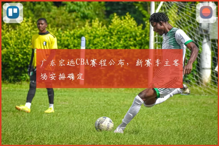 广东宏远CBA赛程公布,新赛季主客场安排确定