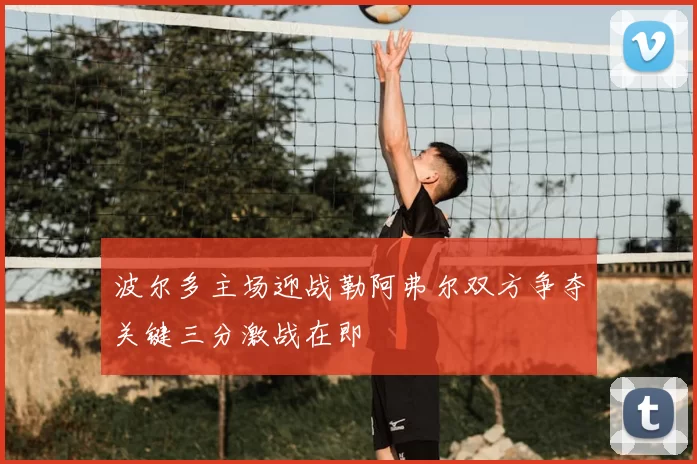 波尔多主场迎战勒阿弗尔双方争夺关键三分激战在即