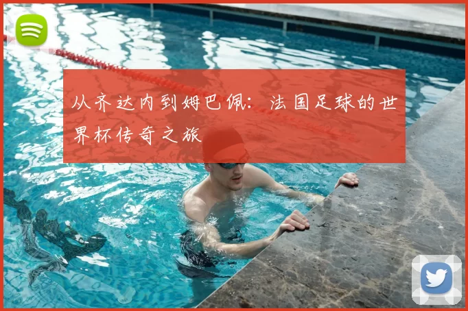 从齐达内到姆巴佩：法国足球的世界杯传奇之旅