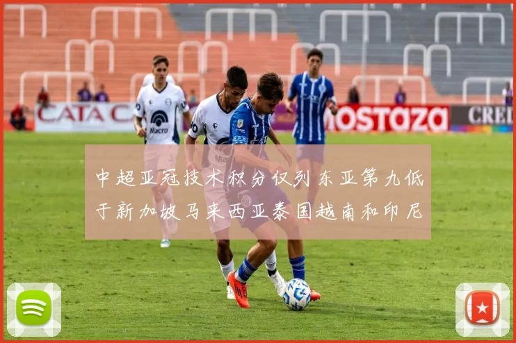 中超亚冠技术积分仅列东亚第九低于新加坡马来西亚泰国越南和印尼
