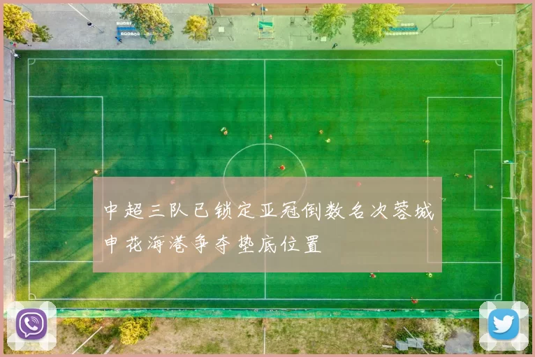 中超三队已锁定亚冠倒数名次蓉城申花海港争夺垫底位置