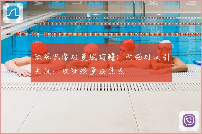 欧冠巴黎对曼城前瞻:两强对决引关注,攻防较量成焦点