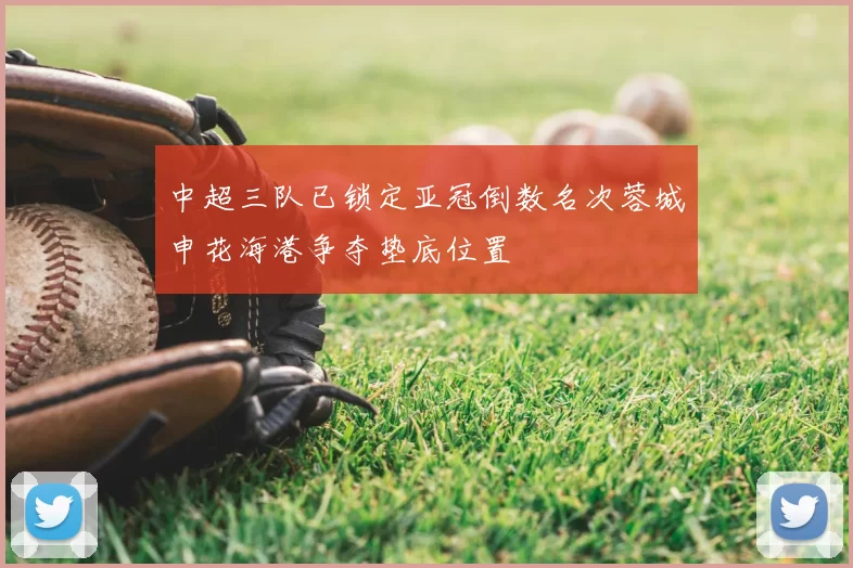 中超三队已锁定亚冠倒数名次蓉城申花海港争夺垫底位置