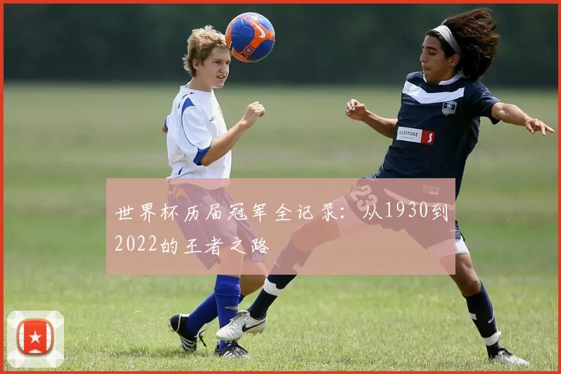 世界杯历届冠军全记录:从1930到2022的王者之路