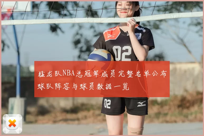 猛龙队NBA总冠军成员完整名单公布球队阵容与球员数据一览
