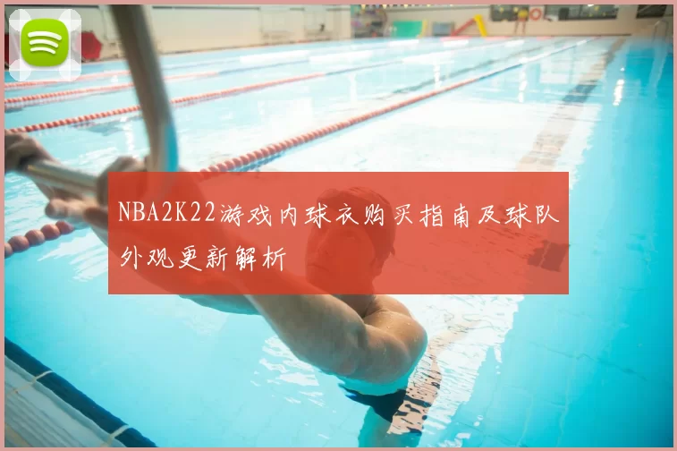 NBA2K22游戏内球衣购买指南及球队外观更新解析