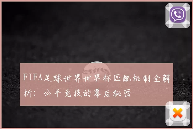 FIFA足球世界世界杯匹配机制全解析:公平竞技的幕后秘密