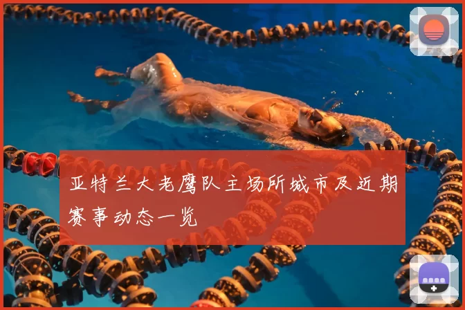 亚特兰大老鹰队主场所城市及近期赛事动态一览