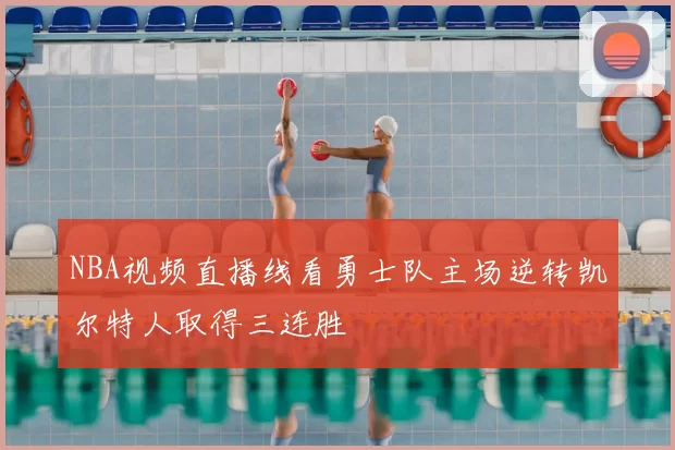 NBA视频直播线看勇士队主场逆转凯尔特人取得三连胜