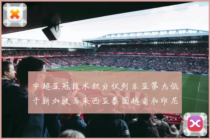中超亚冠技术积分仅列东亚第九低于新加坡马来西亚泰国越南和印尼