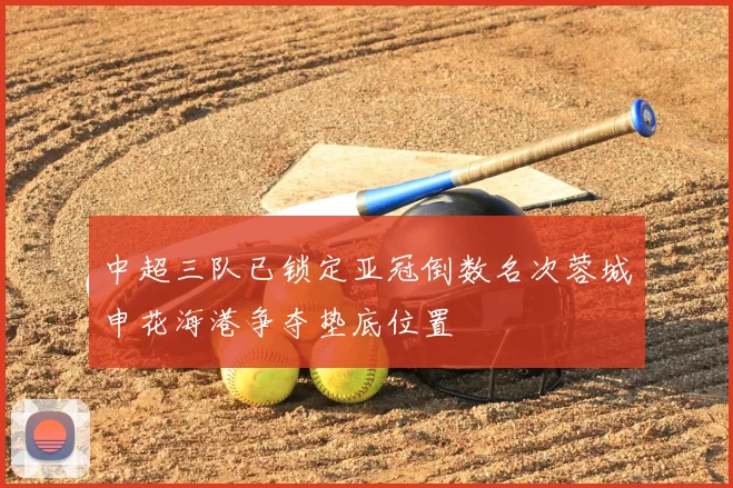 中超三队已锁定亚冠倒数名次蓉城申花海港争夺垫底位置