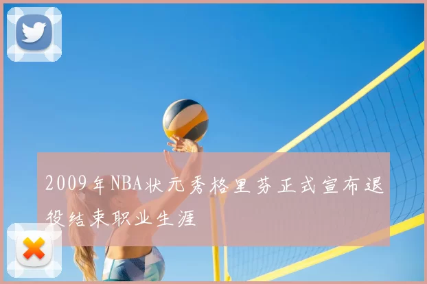 2009年NBA状元秀格里芬正式宣布退役结束职业生涯
