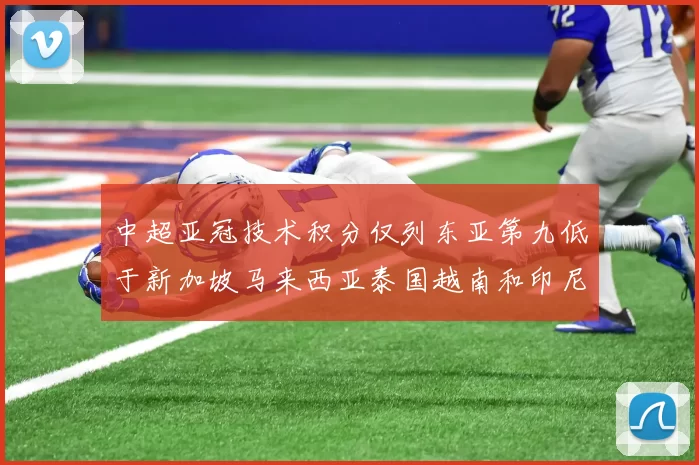 中超亚冠技术积分仅列东亚第九低于新加坡马来西亚泰国越南和印尼