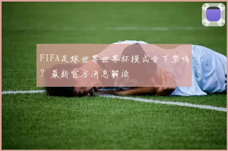 FIFA足球世界世界杯模式会下架吗？最新官方消息解读