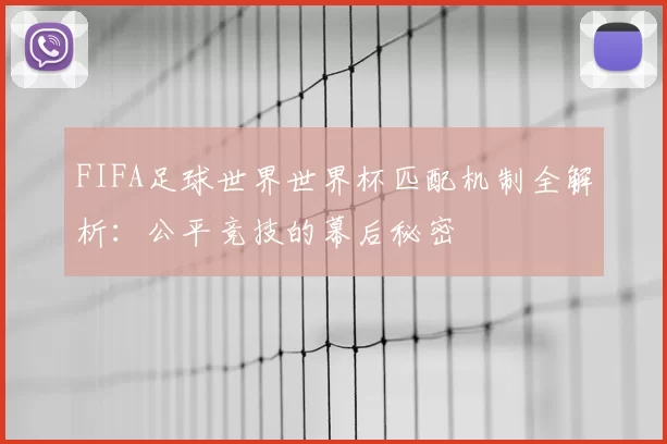 FIFA足球世界世界杯匹配机制全解析:公平竞技的幕后秘密