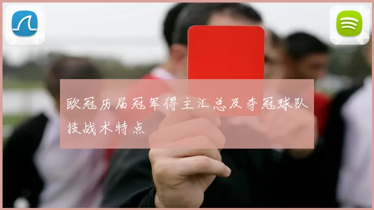 欧冠历届冠军得主汇总及夺冠球队技战术特点