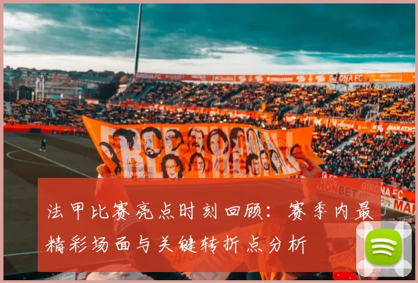 法甲比赛亮点时刻回顾：赛季内最精彩场面与关键转折点分析