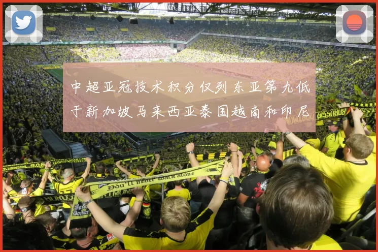 中超亚冠技术积分仅列东亚第九低于新加坡马来西亚泰国越南和印尼