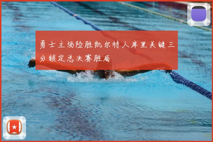 勇士主场险胜凯尔特人库里关键三分锁定总决赛胜局