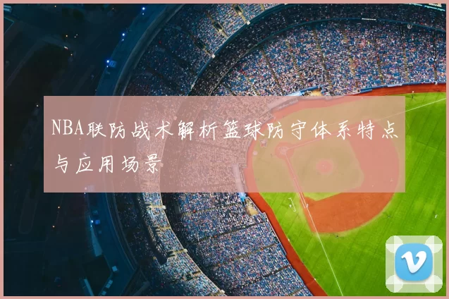 NBA联防战术解析篮球防守体系特点与应用场景