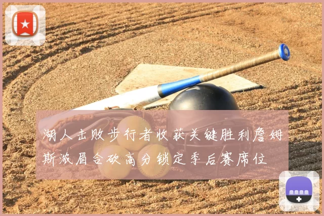 湖人击败步行者收获关键胜利詹姆斯浓眉合砍高分锁定季后赛席位