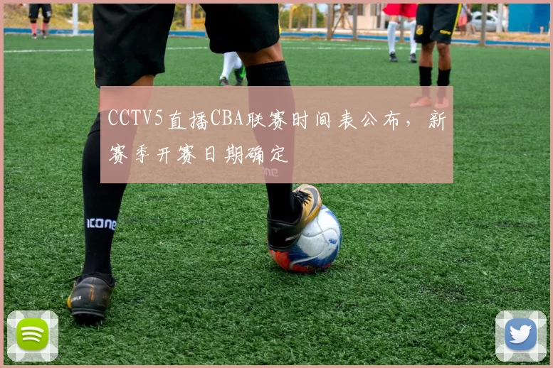 CCTV5直播CBA联赛时间表公布，新赛季开赛日期确定