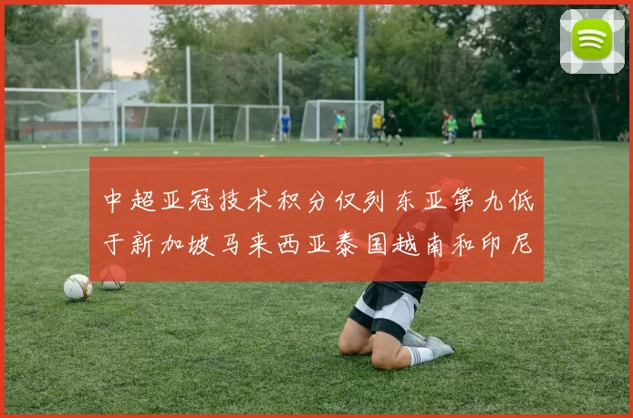 中超亚冠技术积分仅列东亚第九低于新加坡马来西亚泰国越南和印尼