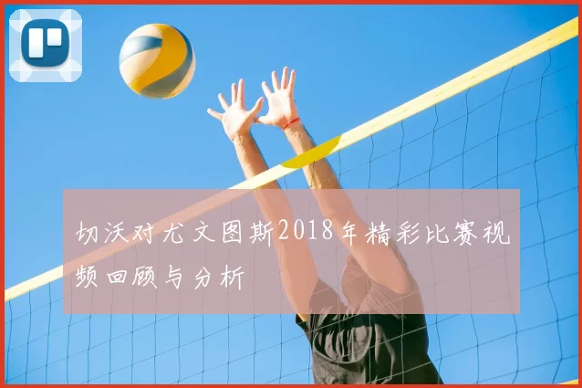切沃对尤文图斯2018年精彩比赛视频回顾与分析