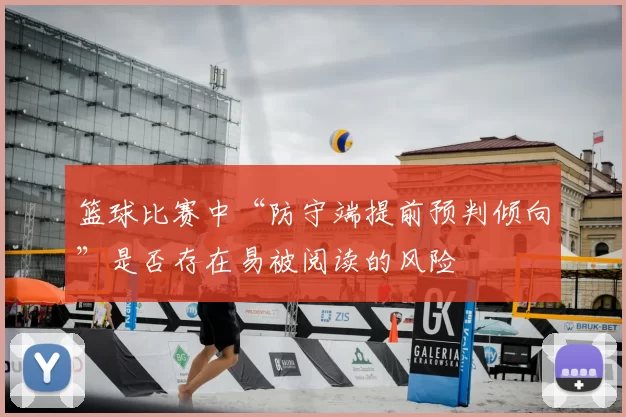 篮球比赛中“防守端提前预判倾向”是否存在易被阅读的风险