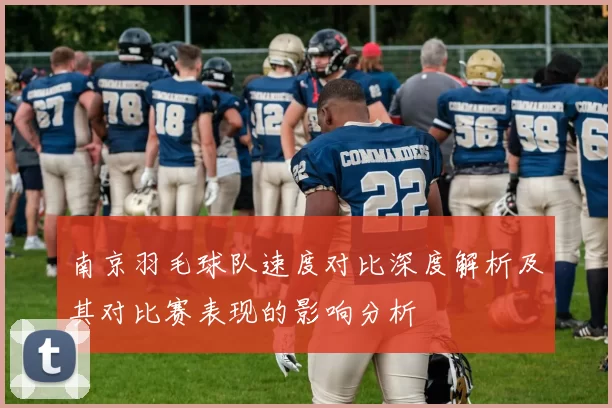南京羽毛球队速度对比深度解析及其对比赛表现的影响分析