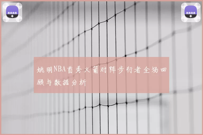 姚明NBA首秀火箭对阵步行者全场回顾与数据分析