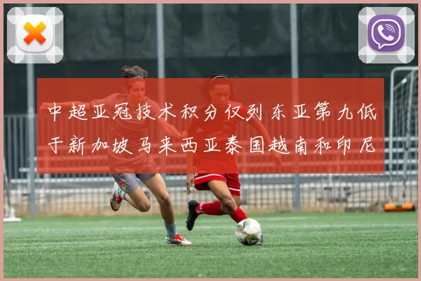 中超亚冠技术积分仅列东亚第九低于新加坡马来西亚泰国越南和印尼