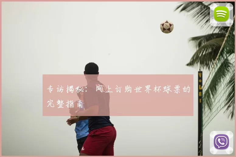 专访揭秘:网上订购世界杯球票的完整指南