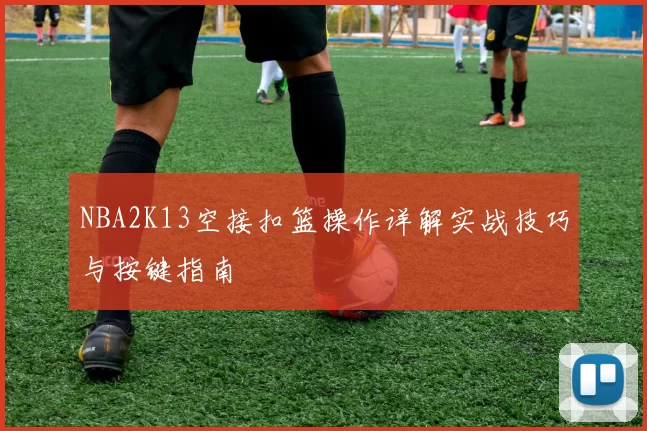 NBA2K13空接扣篮操作详解实战技巧与按键指南