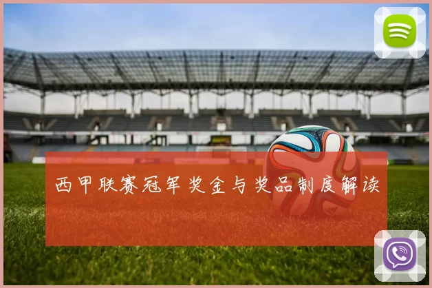 西甲联赛冠军奖金与奖品制度解读