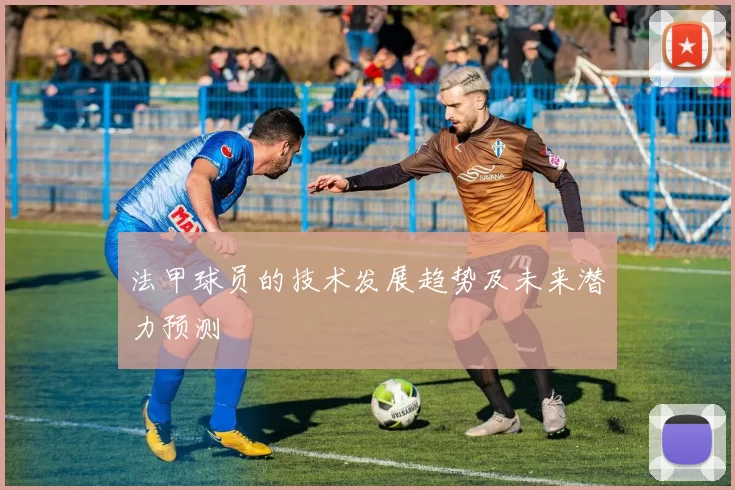 法甲球员的技术发展趋势及未来潜力预测
