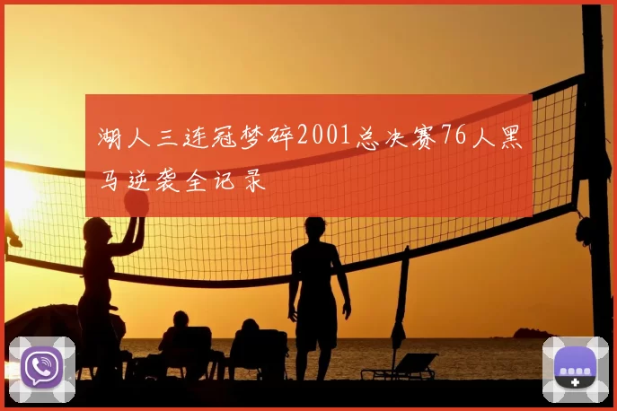 湖人三连冠梦碎2001总决赛76人黑马逆袭全记录