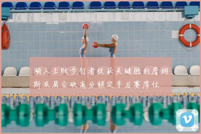 湖人击败步行者收获关键胜利詹姆斯浓眉合砍高分锁定季后赛席位