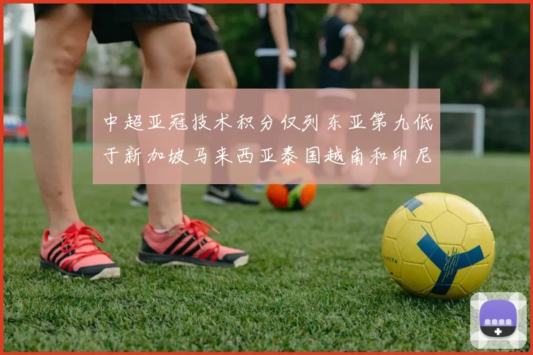中超亚冠技术积分仅列东亚第九低于新加坡马来西亚泰国越南和印尼