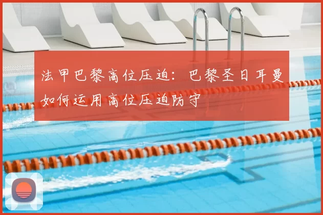 法甲巴黎高位压迫：巴黎圣日耳曼如何运用高位压迫防守