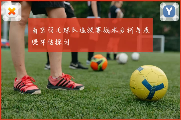 南京羽毛球队选拔赛战术分析与表现评估探讨