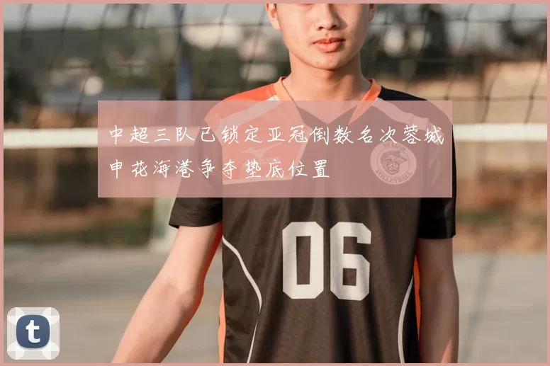 中超三队已锁定亚冠倒数名次蓉城申花海港争夺垫底位置