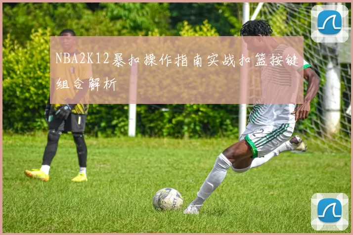 NBA2K12暴扣操作指南实战扣篮按键组合解析